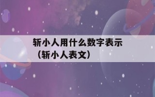 斩小人用什么数字表示（斩小人表文）