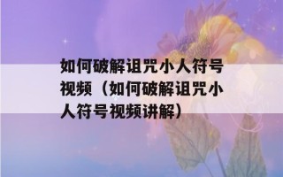 如何破解诅咒小人符号视频（如何破解诅咒小人符号视频讲解）