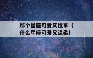 那个星座可爱又懂事（什么星座可爱又温柔）