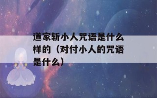 道家斩小人咒语是什么样的（对付小人的咒语是什么）