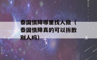 泰国情降哪里找人做（泰国情降真的可以拆散别人吗）