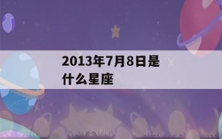 2013年7月8日是什么星座(2013年七月八号是什么星座)