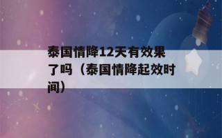 泰国情降12天有效果了吗（泰国情降起效时间）