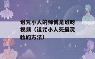 诅咒小人的师傅是谁呀视频（诅咒小人死最灵验的方法）