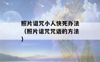 照片诅咒小人快死办法（照片诅咒咒语的方法）