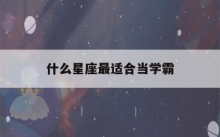 什么星座最适合当学霸(什么星座最适合当学霸排名)