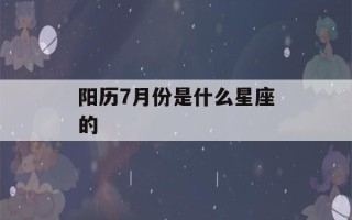 阳历7月份是什么星座的(阳历7月份是什么星座的人)