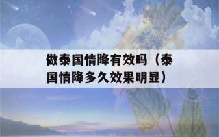 做泰国情降有效吗（泰国情降多久效果明显）