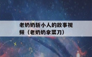 老奶奶斩小人的故事视频（老奶奶拿菜刀）