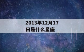 2013年12月17日是什么星座(2013年12月17日出生的人是什么命)