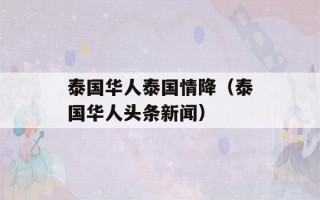 泰国华人泰国情降（泰国华人头条新闻）