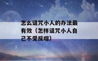 怎么诅咒小人的办法最有效（怎样诅咒小人自己不受反噬）