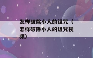 怎样破除小人的诅咒（怎样破除小人的诅咒视频）