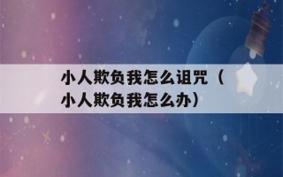 小人欺负我怎么诅咒（小人欺负我怎么办）