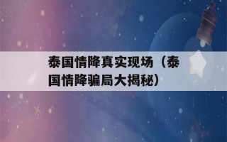 泰国情降真实现场（泰国情降骗局大揭秘）