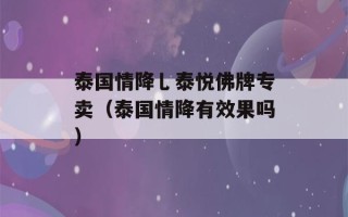 泰国情降乚泰悦佛牌专卖（泰国情降有效果吗）