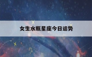 女生水瓶星座今日运势(女生水瓶星座今日运势)