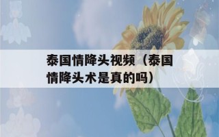 泰国情降头视频（泰国情降头术是真的吗）