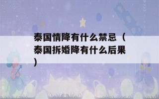 泰国情降有什么禁忌（泰国拆婚降有什么后果）