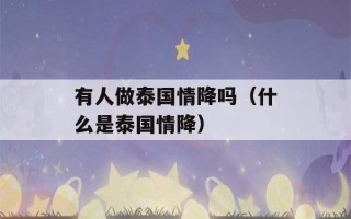 有人做泰国情降吗（什么是泰国情降）