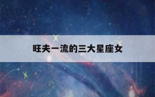 旺夫一流的三大星座女(颜值太高遭人嫉妒星座)