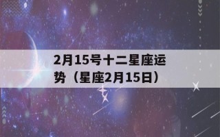 2月15号十二星座运势（星座2月15日）