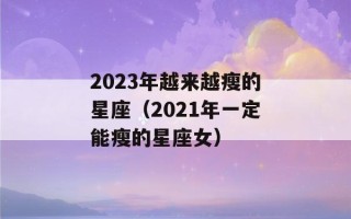 2023年越来越瘦的星座（2021年一定能瘦的星座女）