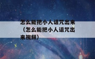 怎么能把小人诅咒出来（怎么能把小人诅咒出来视频）