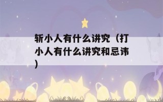 斩小人有什么讲究（打小人有什么讲究和忌讳）