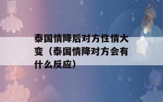 泰国情降后对方性情大变（泰国情降对方会有什么反应）