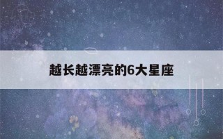 越长越漂亮的6大星座(越长越漂亮的6大星座排名)