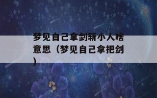 梦见自己拿剑斩小人啥意思（梦见自己拿把剑）