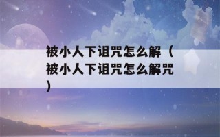 被小人下诅咒怎么解（被小人下诅咒怎么解咒）