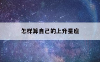 怎样算自己的上升星座(上升星座查询入口)