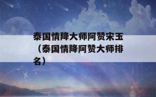 泰国情降大师阿赞宋玉（泰国情降阿赞大师排名）