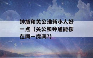 钟馗和关公谁斩小人好一点（关公和钟馗能摆在同一房间?）