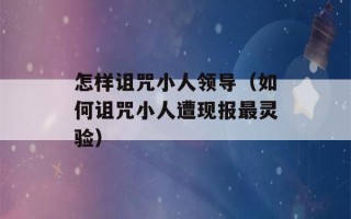 怎样诅咒小人领导（如何诅咒小人遭现报最灵验）