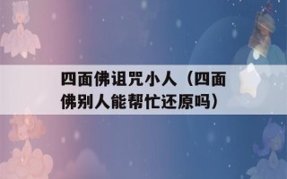 四面佛诅咒小人（四面佛别人能帮忙还原吗）