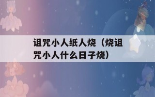 诅咒小人纸人烧（烧诅咒小人什么日子烧）