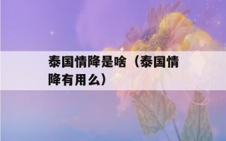 泰国情降是啥（泰国情降有用么）