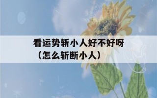 看运势斩小人好不好呀（怎么斩断小人）