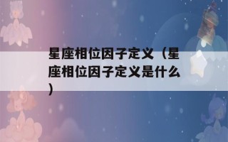 星座相位因子定义（星座相位因子定义是什么）