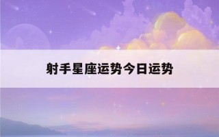 射手星座运势今日运势(射手星座运势今日运势(6月22))