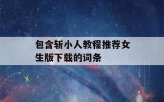 包含斩小人教程推荐女生版下载的词条