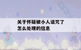 关于怀疑被小人诅咒了怎么处理的信息