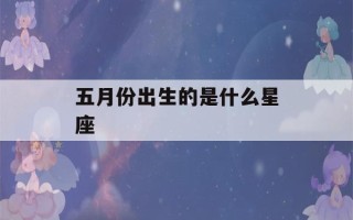 五月份出生的是什么星座(五月份出生的是什么星座,8月30号是什么星座)