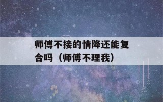 师傅不接的情降还能复合吗（师傅不理我）