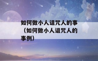 如何做小人诅咒人的事（如何做小人诅咒人的事例）