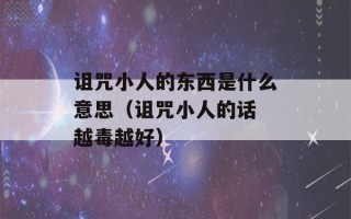 诅咒小人的东西是什么意思（诅咒小人的话 越毒越好）