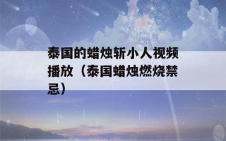 泰国的蜡烛斩小人视频播放（泰国蜡烛燃烧禁忌）